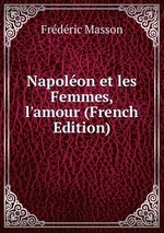 Napolon et les Femmes, l`amour (French Edition)