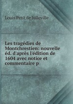 Les tragdies de Montchrestien: nouvelle d. d`aprs l`dition de 1604 avec notice et commentaire p