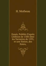 Essais. Publis D`aprs L`dition de 1588 Abec les Variantes de 1595, et une Notice, des Notes,