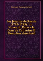 Les Jsuites de Russie (1783-1785): un Nonce du Pape a la Cour de Catherine II Memoires d`Archetti