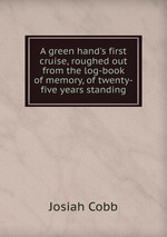 A green hand`s first cruise, roughed out from the log-book of memory, of twenty-five years standing