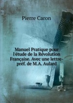 Manuel Pratique pour l`tude de la Rvolution Franaise. Avec une lettre-prf. de M.A. Aulard