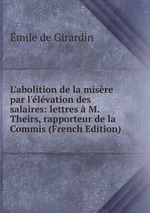 L`abolition de la misre par l`lvation des salaires: lettres  M. Theirs, rapporteur de la Commis (French Edition)