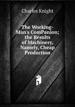 The Working-Man`s ComPanion; the Results of Machinery, Namely, Cheap Production