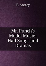 Mr. Punch`s Model Music-Hall Songs and Dramas