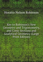 Key to Robinson`s New Geometry and Trigonometry, and Conic Sections and Analytical Geometry (Large Print Edition)