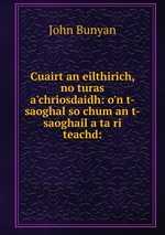 Cuairt an eilthirich, no turas a`chriosdaidh: o`n t-saoghal so chum an t-saoghail a ta ri teachd:
