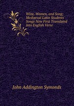 Wine, Women, and Song; Mediaeval Latin Students` Songs Now First Translated Into English Verse