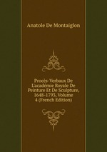 Procs-Verbaux De L`acadmie Royale De Peinture Et De Sculpture, 1648-1793, Volume 4 (French Edition)