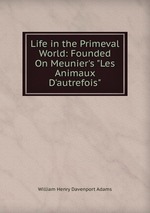 Life in the Primeval World: Founded On Meunier`s "Les Animaux D`autrefois"