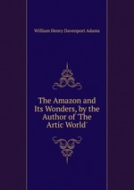The Amazon and Its Wonders, by the Author of `The Artic World`