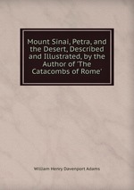 Mount Sinai, Petra, and the Desert, Described and Illustrated, by the Author of `The Catacombs of Rome`