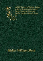 Aelfric`S Lives of Saints: Being a Set of Sermons On Saints` Days Formerly Observed by the English Church, Issue 76