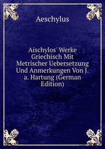 Aischylos` Werke Griechisch Mit Metrischer Uebersetzung Und Anmerkungen Von J.a. Hartung (German Edition)