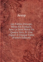 Les Fables D`sope, Mises En Franais, Avec Le Sens Moral En Quatre Vers, Et Une Figure  Chaque Fable (French Edition)