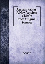 Aesop`s Fables: A New Version, Chiefly from Original Sources