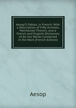 Aesop`S Fables, in French: With a Description of Fifty Animals, Mentioned Therein, and a French and English Dictionary of All the Words Contained in the Work (French Edition)