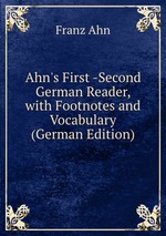 Ahn`s First -Second German Reader, with Footnotes and Vocabulary (German Edition)