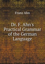 Dr. F. Ahn`s Practical Grammar of the German Language