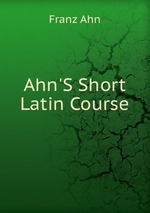 Ahn`S Short Latin Course