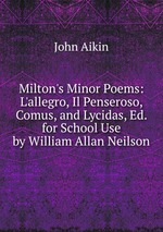 Milton`s Minor Poems: L`allegro, Il Penseroso, Comus, and Lycidas, Ed. for School Use by William Allan Neilson