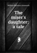 The miser`s daughter: a tale