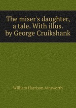 The miser`s daughter, a tale. With illus. by George Cruikshank