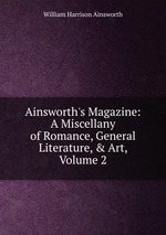 Ainsworth`s Magazine: A Miscellany of Romance, General Literature, & Art, Volume 2