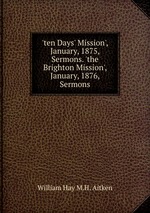 `ten Days` Mission`, January, 1875, Sermons. `the Brighton Mission`, January, 1876, Sermons