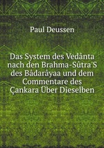 Das System des Vednta nach den Brahma-Stra`S des Bdaryaa und dem Commentare des ankara ber Dieselben