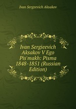 Ivan Sergieevich Aksakov V Ego Pis`makh: Pisma 1848-1851 (Russian Edition)