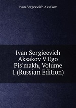 Ivan Sergieevich Aksakov V Ego Pis`makh, Volume 1 (Russian Edition)