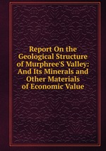 Report On the Geological Structure of Murphree`S Valley: And Its Minerals and Other Materials of Economic Value