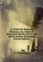 Le Trait Des Rapports Musicaux, Ou, L`ptre  Scharaf Ed-dn Par Safi Ed-dn Abd El-mumin Albaghdd (French Edition)