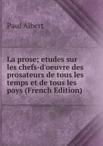 La prose; etudes sur les chefs-d`oeuvre des prosateurs de tous les temps et de tous les pays (French Edition)