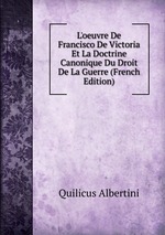 L`oeuvre De Francisco De Victoria Et La Doctrine Canonique Du Droit De La Guerre (French Edition)