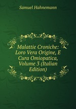 Malattie Croniche: Loro Vera Origine, E Cura Omiopatica, Volume 3 (Italian Edition)