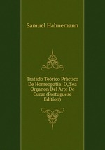 Tratado Terico Prctico De Homeopata: O, Sea Organon Del Arte De Curar (Portuguese Edition)