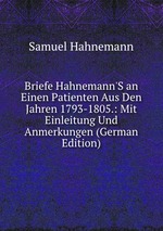 Briefe Hahnemann`S an Einen Patienten Aus Den Jahren 1793-1805.: Mit Einleitung Und Anmerkungen (German Edition)