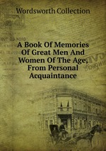 A Book Of Memories Of Great Men And Women Of The Age, From Personal Acquaintance