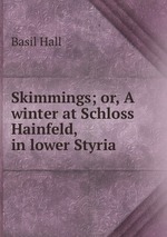 Skimmings; or, A winter at Schloss Hainfeld, in lower Styria