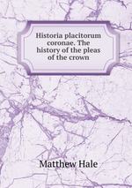 Historia placitorum coronae. The history of the pleas of the crown