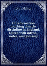 Of reformation touching church-discipline in England. Edited with introd., notes, and glossary
