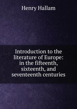 Introduction to the literature of Europe: in the fifteenth, sixteenth, and seventeenth centuries