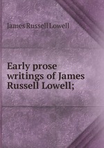Early prose writings of James Russell Lowell;