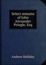 Select remains of John Alexander Pringle, Esq
