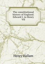 The constitutional history of England. Edward I. to Henry VII