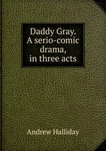 Daddy Gray. A serio-comic drama, in three acts