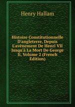 Histoire Constitutionnelle D`angleterre, Depuis L`avnement De Henri VII Jusqu` La Mort De George Ii, Volume 2 (French Edition)