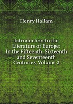 Introduction to the Literature of Europe: In the Fifteenth, Sixteenth and Seventeenth Centuries, Volume 2